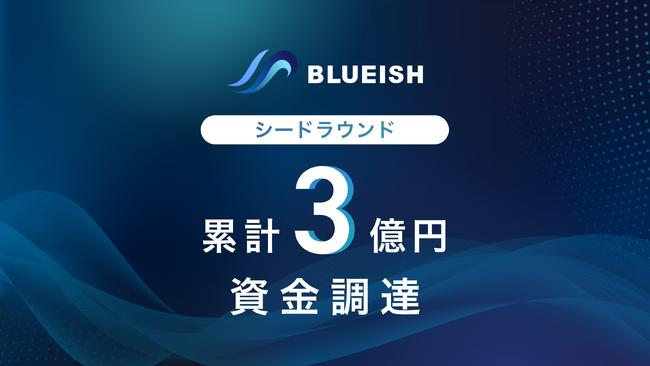 BLUEISH、シードラウンドにて複数のエンジェル投資家から約3億円の資金調達を実施