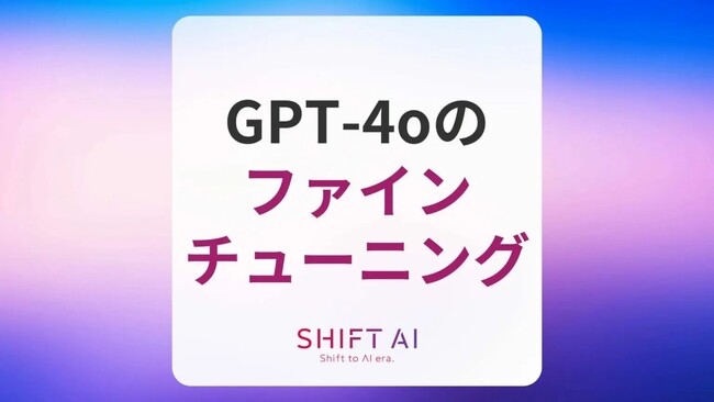 ＜2024 AIトレンド通信 8月号＞GPT-4oとGPT-4o miniがファインチューニング可能に