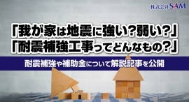 「我が家は地震に強い?弱い?」「耐震補強工事ってどんなもの?」大阪・堺市でリフォーム工事を手がける株式会社SAMが、耐震補強や補助金について解説記事を公開 「我が家は地震に強い?弱い?」「耐震補強工事ってどんなもの?」大阪・堺市でリフォーム工事を手がける株式会社SAMが、耐震補強や補助金について解説記事を公開