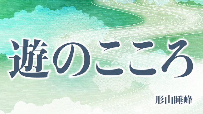 【ちえうみPLUS】禅僧・形山睡峰氏によるWEB連載「遊のこころ」第14回が公開！