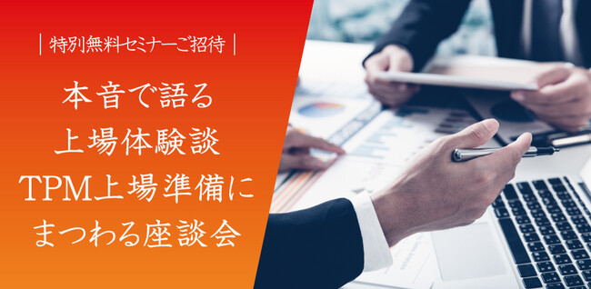 参加募集！＜特別無料セミナー＞『本音で語る上場体験談、TPM上場準備にまつわる座談会』[東京会場＋オンライン]