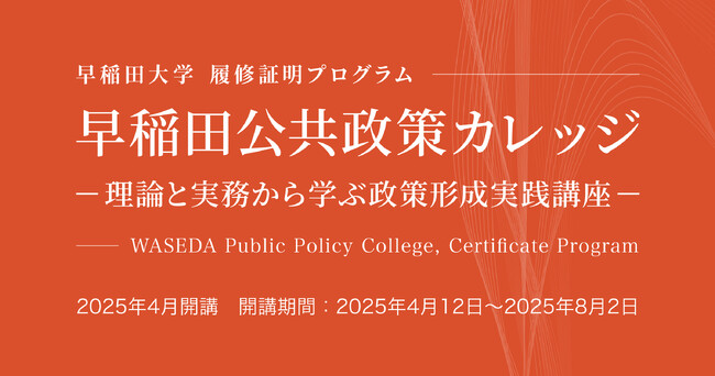 早稲田大学WASEDA NEO 履修証明プログラム『早稲田公共政策カレッジ』―「理論と実践の架橋」を実現する公共政策の学びと交流の場【2025年4月12日開講】