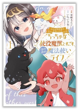 個性豊かな魔獣と織りなすほんわか異世界ライフ！『こんな異世界のすみっこで　ちっちゃな使役魔獣とすごす、ほのぼの魔法使いライフ』第1巻が本日9月6日(金)発売！