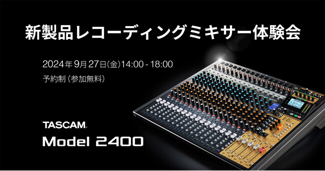 TASCAM新製品の先行展示＆ひとりじめ体験イベント『レコーディングミキサーModel 2400体験会』を9月27日に開催!