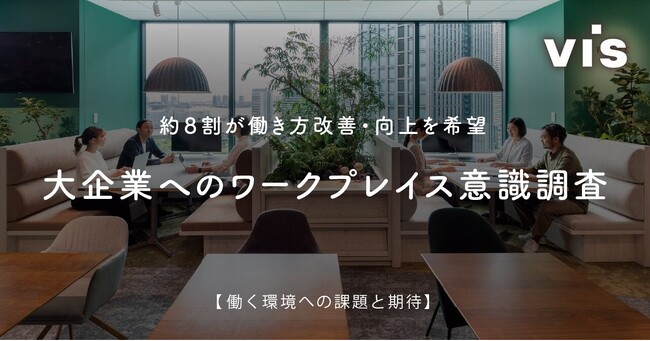 ＜ヴィス＞【注目が集まる「ワークデザイン」】大企業の総務・人事の約８割以上が自社オフィスに「ワークデザイン」を取り入れたいと回答