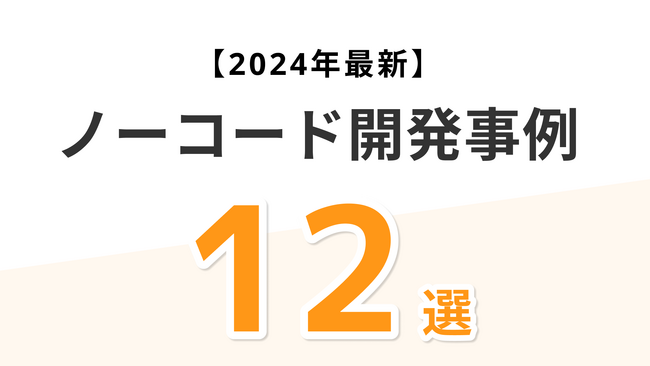 【開発コストを50%削減】ノーコード開発事例12つを厳選して紹介