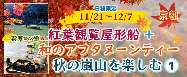 お一人様￥9,900-【11/21・22・23・24・29・30・12/1・2・6・7出発】【京都・嵐山】秋の嵐山を楽しむ 紅葉観覧屋形船+「茶寮 八翠：和のアフタヌーンティー」