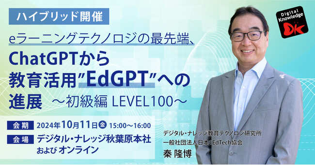 10/11（金）教育×最先端セミナー、初の秋葉原会場＆オンラインのハイブリッド開催 「ChatGPTから教育活用”EdGPT”への進展～初級編 LEVEL100～」