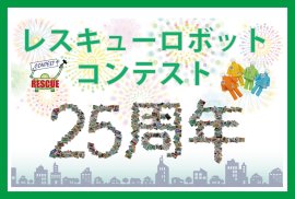 レスキューロボットコンテストは25周年を迎えます! レスキューロボットコンテストは25周年を迎えます!
