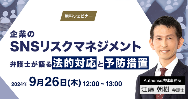 【2024.9.26無料ウェビナー開催】企業のSNSリスクマネジメント ～弁護士が語る法的対応と予防措置～｜Authense法律事務所