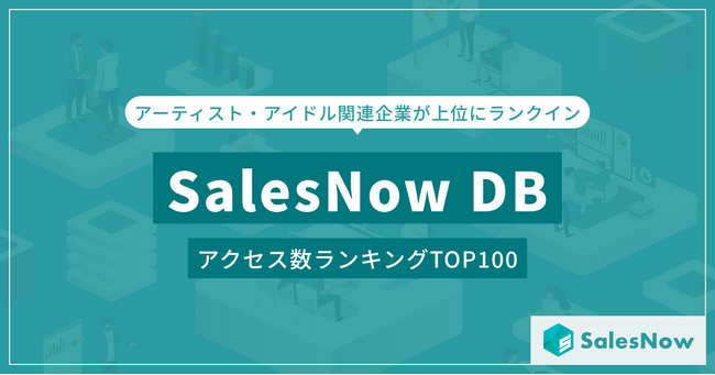 「SalesNow DB」7月度アクセスランキングTOP100発表！アーティスト・アイドル関連企業が上位にランクイン／SalesNow DBレポート