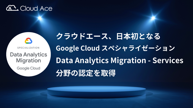 クラウドエース、日本初となる Google Cloud スペシャライゼーション Data Analytics Migration - Services 分野の認定を取得