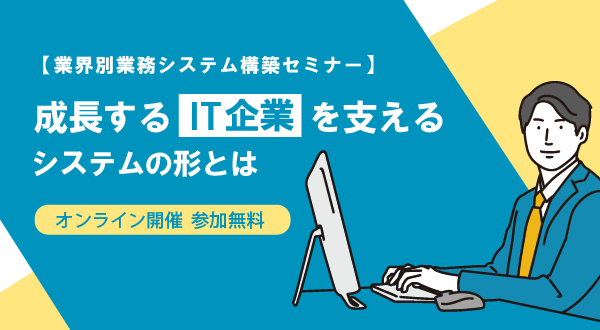 【9/26オンライン開催】成長するIT企業を支えるシステムの形とは：業界別業務システム構築セミナー