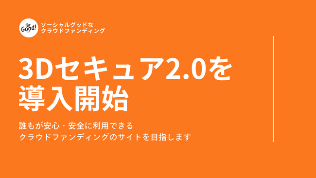 For Good、クラウドファンディングの安全性をさらに強化するために「3Dセキュア2.0」を導入。