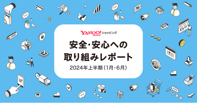 【Yahoo!ショッピング】「安全・安心への取り組みレポート」を初公開。2024年上半期の不正決済による被害金額は前年比約83％減、やらせレビューは2024年9月までに約60万件を削除
