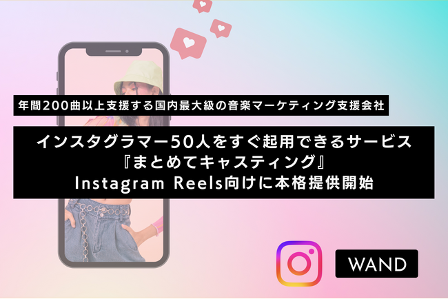 【インスタグラマー50人をすぐ起用！】音楽マーケティング支援のWAND、Instagram Reels向けに新マーケティングソリューション『まとめてキャスティング』を本格提供開始！