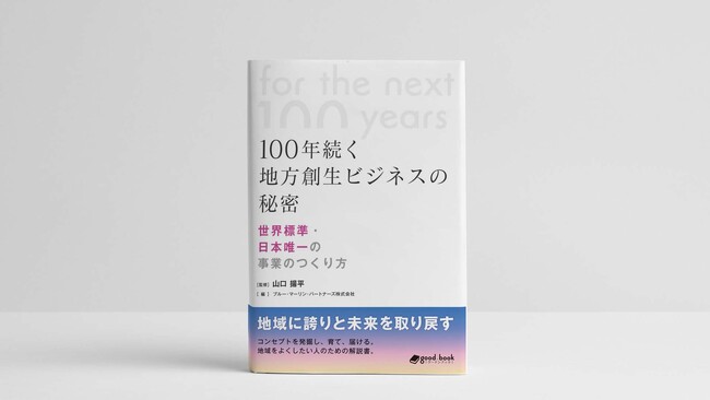 「地域のために事業で何かしたいんだよな」の想いに応えたい。地域事業開発の専門家チームが「事業創出の手引書」を出版。『100年続く地方創生ビジネスの秘密―世界標準・日本唯一のつくり方―』発行
