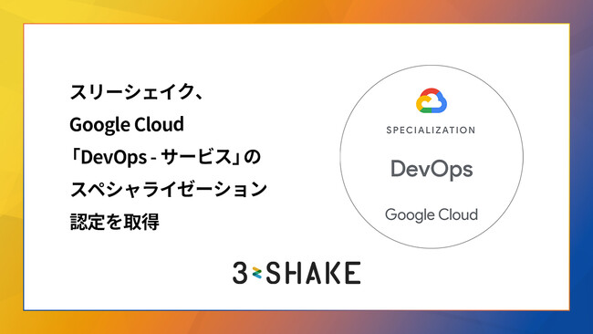 スリーシェイク、 Google Cloud Partner Advantage プログラムにおいて「DevOps - サービス」のスペシャライゼーション認定を取得