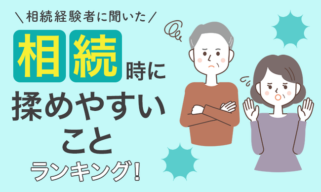 【相続経験者に聞いた】相続時に揉めやすいことランキング!