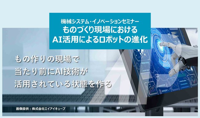 「AI×ロボット」によるものづくりの未来　～AI搭載ロボットによる変種変量生産へのブレイクスルー～【無料セミナー：2024/9/27(金) 15:00 オンライン開催】参加登録受付中！