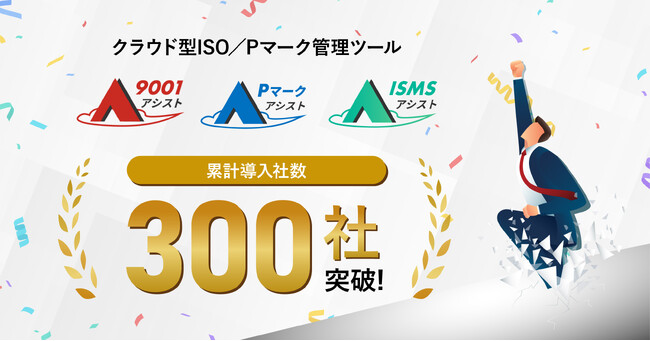 スリーエーコンサルティングのクラウド型ISO／Pマーク管理ツール『9001アシスト』『Pマークアシスト』『ISMSアシスト』、4ヶ月で導入社数300社を突破！