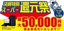 最大5万円分相当を還元する「決算特別スーパー還元祭」を期間限定で開催中! 最大5万円分相当を還元する「決算特別スーパー還元祭」を期間限定で開催中!