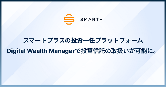 スマートプラスの投資一任サービスプラットフォームで、投資信託の取り扱いが可能に。より多くのIFA事業者の取引プラットフォームとしての用途を見込む。