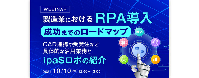【WEBセミナー開催のご案内】製造業におけるRPA導入・成功までのロードマップ ～CAD連携や受発注など具体的な活用業務とipaSロボの紹介～