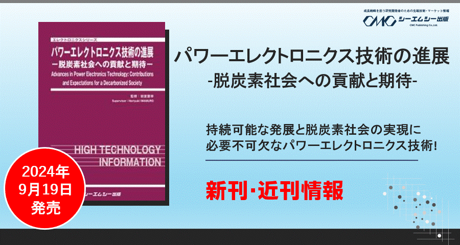 持続可能な発展と脱炭素社会の実現に必要不可欠なパワーエレクトロニクス技術について解説した書籍『パワーエレクトロニクス技術の進展』が9月19日に発売。