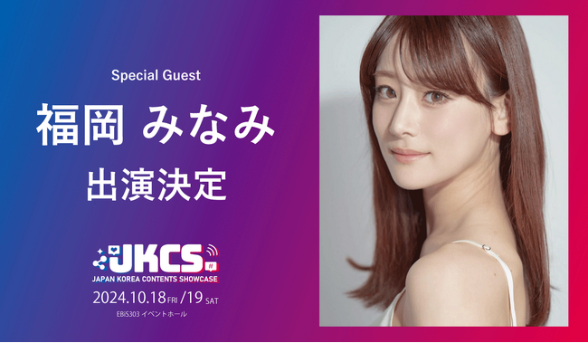 出演者第3弾！福岡みなみがスペシャルゲストとして出演決定！『JKCS2024 (Japan Korea Contents Showcase2024)』