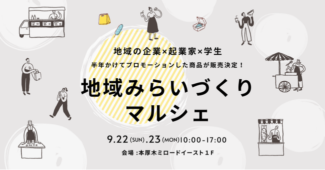地元起業家×学生のコラボ！県央地域の魅力を半年かけてプロデュース！最終成果の場として「地域みらいづくりマルシェ」が9月22日（日）、23日（月）本厚木ミロードイースト１階にて開催決定！