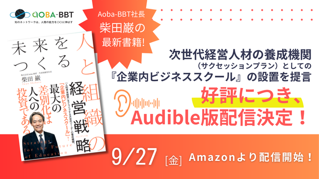 【Aoba-BBT社長、柴田巌の最新書籍『未来をつくる人と組織の経営戦略』】好評につき、Audible版配信決定！