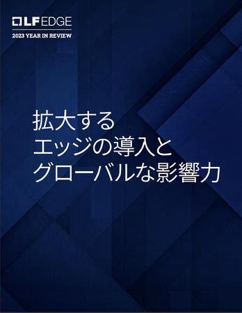 LF Edge アニュアルレポート「拡大するエッジの導入とグローバルな影響力」公開