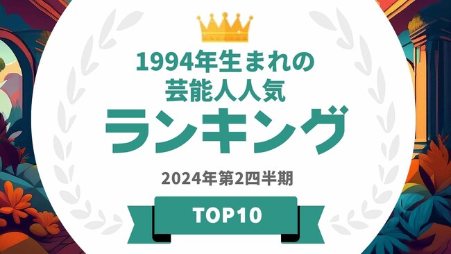 『タレントパワーランキング』が1994年生まれの芸能人ランキングを発表！WEBサイト『タレントパワーランキング』ランキング企画第360弾！