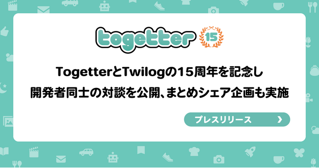 TogetterとTwilogの15周年を記念し開発者2人の対談を公開、まとめシェア企画も実施