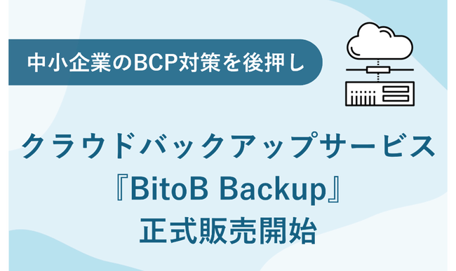中小企業のBCP対策を後押しするクラウドバックアップサービス『BitoB Backup』の正式販売開始のお知らせ