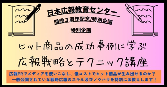 【日本広報教育センター特別講座「ヒット商品の成功事例に学ぶ広報戦略とテクニック講座」】満員でしたが、定員を増やすことを決定！一流広報コンサルタントからマル秘の広報スキルを教わるチャンス！
