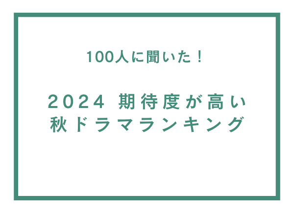 期待度が高い2024年秋ドラマランキング【100人へのアンケート調査】