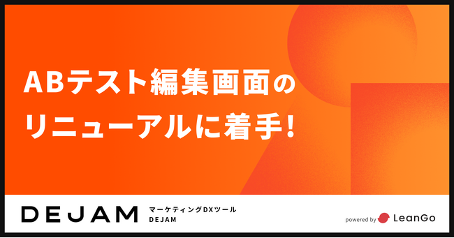 ABテスト編集画面のリニューアルに着手！| マーケティングDXツール DEJAM