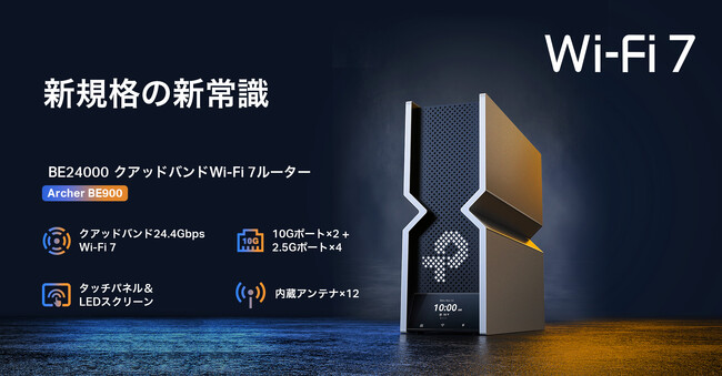 【真の10G時代へ】未来を切り開く、次世代のスピード。BE24000 クアッドバンドWi-Fi 7ルーター「Archer BE900」10月10日（木）発売