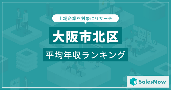 【大阪市北区】上場企業平均年収ランキングを公開！／SalesNow DBレポート