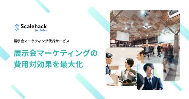 Scalehack、実績に裏付けされた展示会出展戦略と圧倒的なコミットメントのもと、展示会マーケティングを支援する、「展示会マーケティング代行サービス」の提供を開始