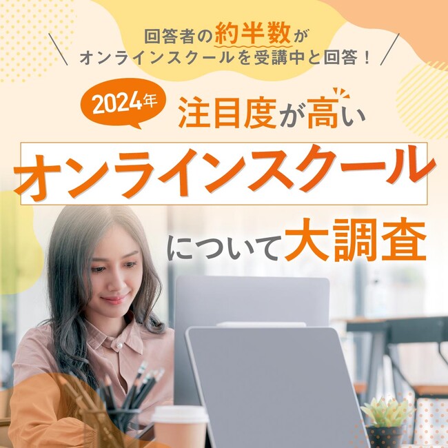 【回答者の約半数がオンラインスクールを受講中と回答！】2024年注目度が高いオンラインスクールについて大調査