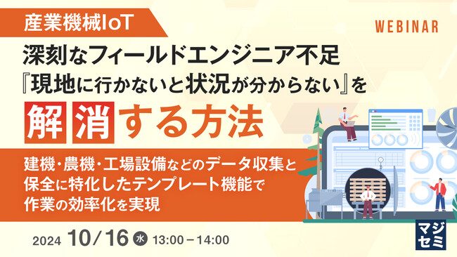 『産業機械IoT：深刻なフィールドエンジニア不足、『現地に行かないと状況が分からない』を解消する方法』というテーマのウェビナーを開催