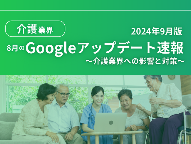 介護業界への影響と対策方法をまとめた8月のGoogleアップデート速報レポートを無料公開【2024年9月版】
