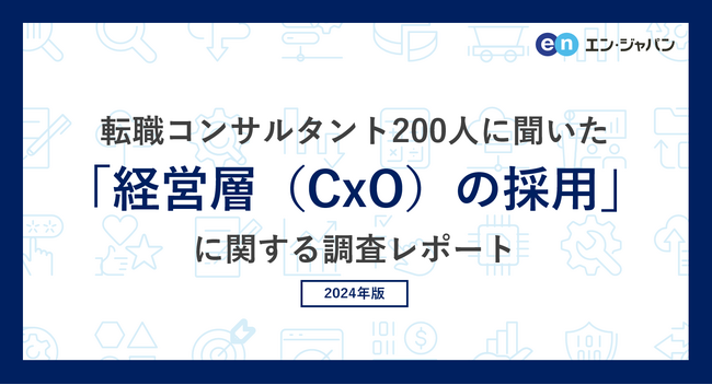 転職コンサルタント200人に聞いた「経営層（CxO）の採用」実態調査ー『ミドルの転職』コンサルタントアンケートー