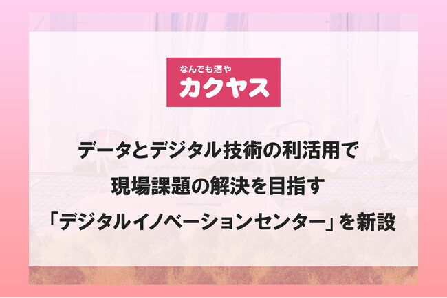 データとデジタル技術の利活用で現場課題の解決を目指す 本日、10月1日より「デジタルイノベーションセンター」を新設 ～カクヤス独自の「いつでも」「どこへでも」「どれだけでも」をDX化で強化～