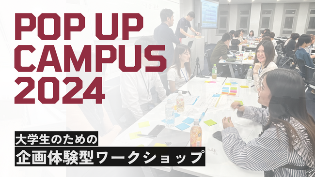 大学生のための企画体験型ワークショップ『POP UP CAMPUS 2024』開催決定!!!