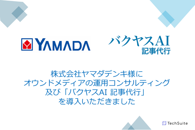 TechSuite株式会社は、株式会社ヤマダデンキ様にオウンドメディアの運用コンサルティング、及び「バクヤスAI 記事代行」によるコンテンツ作成支援を提供開始しました