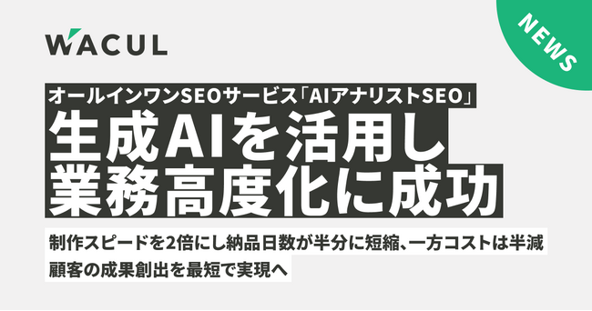 生成AIを活用し業務高度化に成功。オールインワンSEOサービス「AIアナリストSEO」の制作スピードを2倍にし納品日数が半分に短縮、一方コストは半減。顧客の成果創出を最短で実現へ